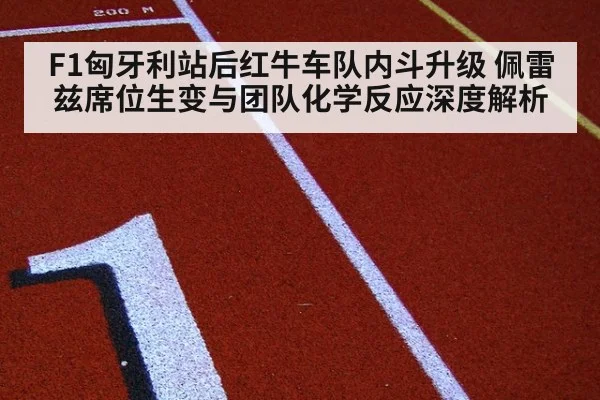 F1匈牙利站后红牛车队内斗升级 佩雷兹席位生变与团队化学反应深度解析