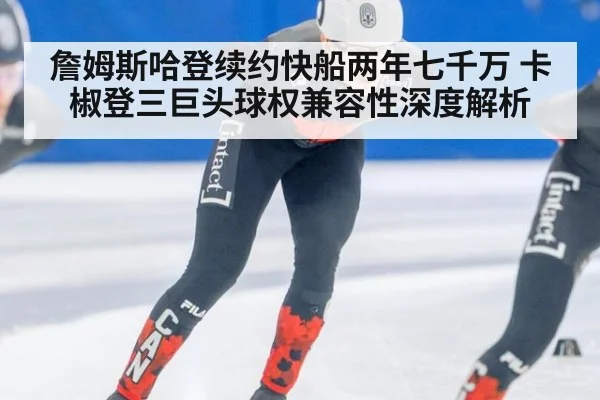 詹姆斯哈登续约快船两年七千万 卡椒登三巨头球权兼容性深度解析