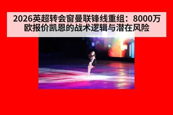 2026英超转会窗曼联锋线重组:8000万欧报价凯恩的战术逻辑与潜在风险