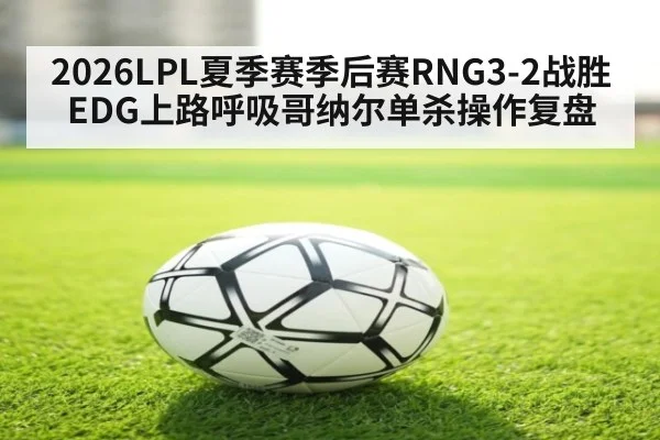 2026LPL夏季赛季后赛RNG3-2战胜EDG上路呼吸哥纳尔单杀操作复盘