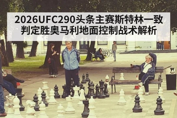 2026UFC290头条主赛斯特林一致判定胜奥马利地面控制战术解析