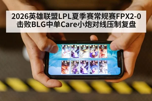 2026英雄联盟LPL夏季赛常规赛FPX2-0击败BLG中单Care小炮对线压制复盘